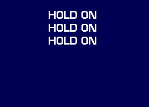 HOLD 0N
HOLD 0N
HOLD 0N