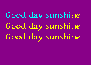 Good day sunshine
Good day sunshine
Good day sunshine