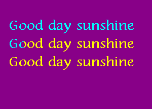 Good day sunshine
Good day sunshine
Good day sunshine