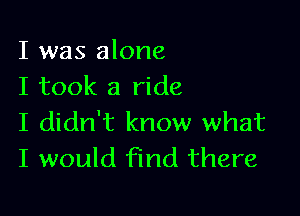 I was alone
I took a ride

I didn't know what
I would find there