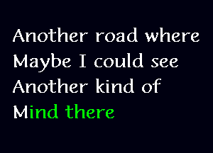 Another road where
Maybe I could see

Another kind of
Mind there