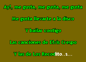 Ayl, me gusta, me gusta, me gusta
Me gusta llevarte a la disco
Y bailar contigo
Las canciones de Elvis Crespo

Y las de Los Recodito..s...