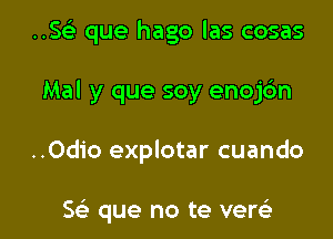 ..SGE que hago las cosas

Mal y que soy enojdn

..Odio explotar cuando

5e que no te versLi