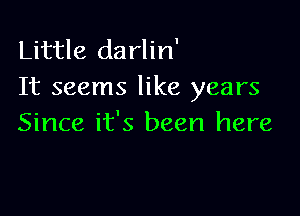 Little darlin'
It seems like years

Since it's been here