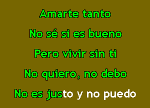 Amarte tanto
No 563 51' es bueno
Pero vivir sin ti

No quiero, no debo

No es justo y no puedo