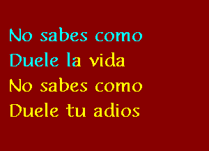 No sabes como
Duele la Vida

No sabes como
Duele tu adios