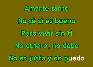 Amarte tanto
No 563 51' es bueno
Pero vivir sin ti

No quiero, no debo

No es justo y no puedo