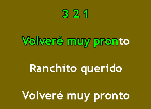 3 2 1
Volvem muy pronto

Ranchito querido

Volverc-E muy pronto