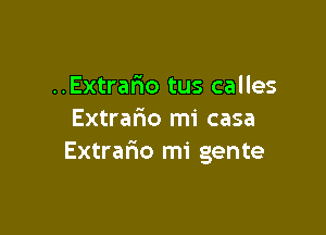 ..Extrar10 tus calles

Extra6o mi casa
Extrafio mi gente