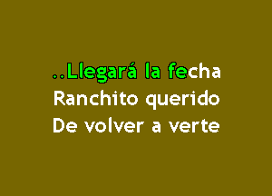 ..Llegara la fecha

Ranchito querido
De volver a verte