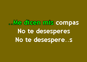 ..Me dicen mis compas

No te desesperes
No te desespere..s