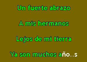 Un fuerte abrazo

A mis hermanos

Lejos de mi tierra

Ya son muchos ario..s