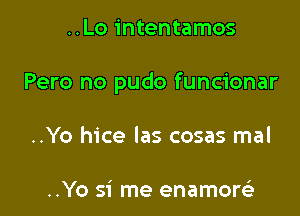 ..Lo intentamos

Pero no pudo funcionar

..Yo hice las cosas mal

..Yo si me enamore'i