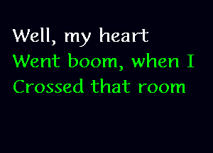 Well, my heart
Went boom, when I

Crossed that room