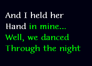 And I held her
Hand in mine...

Well, we danced
Through the night