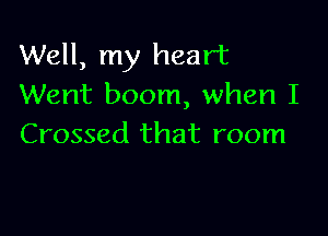 Well, my heart
Went boom, when I

Crossed that room