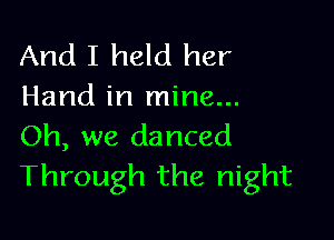 And I held her
Hand in mine...

Oh, we danced
Through the night