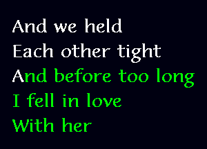 And we held
Each other tight

And before too long
I fell in love
With her