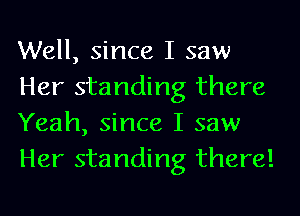 Well, since I saw
Her standing there
Yeah, since I saw
Her standing there!