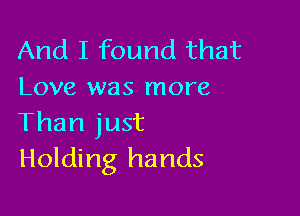 And I found that
Love was more

Than just
Holding hands