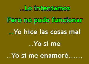 ..Lo intentamos

Pero no pudo funcionar

..Yo hice las cosas mal
..Yo si me

..Yo si me enamorsi ......