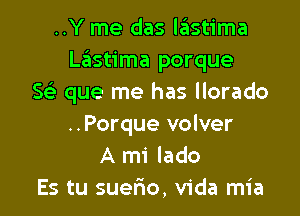 ..Y me das lastima
LzEIstima porque
Se) que me has llorado

..Porque volver
A mi lado
Es tu suerio, Vida mia