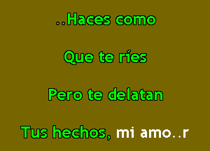 ..Haces como
Que te ries

Pero te delatan

Tus hechos, mi amo..r