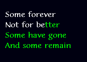 Some forever
Not for better

Some have gone
And some remain