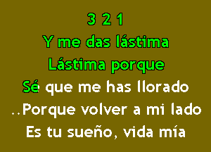 3 2 1
Y me das lastima
Lastima porque
Se) que me has llorado
..Porque volver a mi lado

Es tu sueflo, Vida mia l