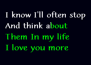 I know I'll often stop
And think about

Them In my life
I love you more