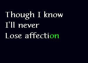 Though I know
I'll never

Lose affection