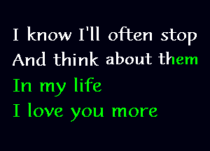 I know I'll often stop
And think about them

In my life
I love you more