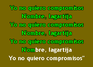 Yo no quiero compromisos
N'ombre, lagartija

Yo no quiero compromisos
N'ombre, lagartija

Yo no quiero compromisos
N'ombre, lagartija

Yo no quiero compromisos