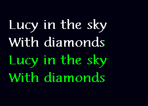 Lucy in the sky
With diamonds

Lucy in the sky
With diamonds