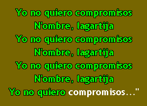 Yo no quiero compromisos
N'ombre, lagartija
Yo no quiero compromisos
N'ombre, lagartija
Yo no quiero compromisos
N'ombre, lagartija
Yo no quiero compromisos...