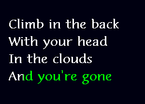 Climb in the back
With your head

In the clouds
And you're gone