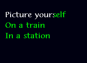 Picture yourself
On a train

In a station