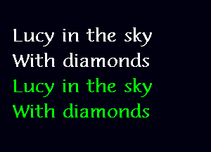 Lucy in the sky
With diamonds

Lucy in the sky
With diamonds