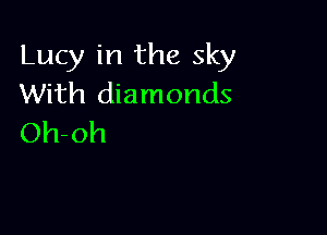 Lucy in the sky
With diamonds

Oh-oh