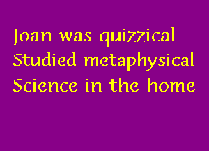 loan was quizzical
Studied metaphysical

Science in the home