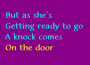 But as she's
Getting ready to go

A knock comes
On the door