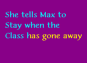 She tells Max to
Stay when the

Class has gone away