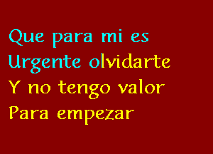 Que para mi es
Urgente olvidarte

Y no tango valor
Para empezar