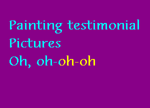 Painting testimonial
Pictures

Oh, oh oh-oh