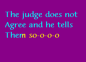 The judge does not
Agree and he tells

Them so-o-o-o