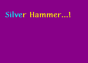 Silver Hammer...!