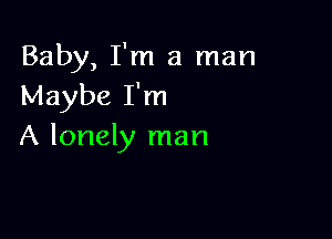 Baby, I'm a man
Maybe I'm

A lonely man