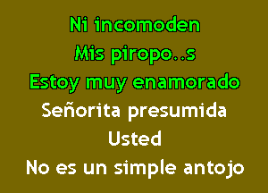 Ni incomoden
Mis piropo..s
Estoy muy enamorado

Ser1orita presumida
Usted
No es un simple antojo