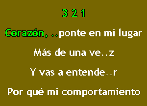 3 2 1
Corazc'm, ..ponte en mi lugar
Mas de una ve..z
Y vas a entende. .r

Por que' mi comportamiento