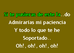 Si te pusieras de este la..do
Admirarias mi paciencia
Y todo lo que te he

Soportado..
OM, oh!, oh!, oh!